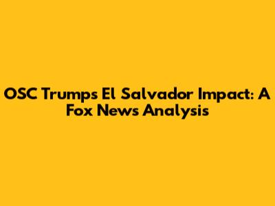 OSC Trump's El Salvador Impact: A Fox News Analysis