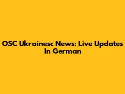 OSC Ukrainesc News: Live Updates In German