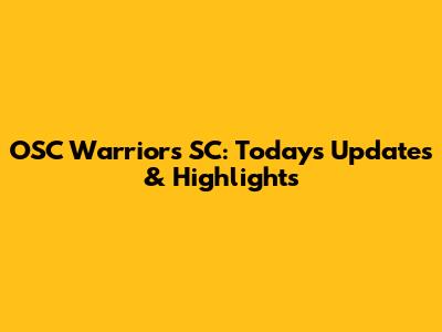 OSC Warriors SC: Today's Updates & Highlights