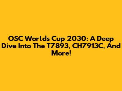 OSC World's Cup 2030: A Deep Dive Into The T7893, CH7913C, And More!
