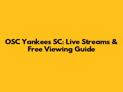 OSC Yankees SC: Live Streams & Free Viewing Guide