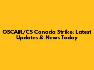 OSCAIR/CS Canada Strike: Latest Updates & News Today