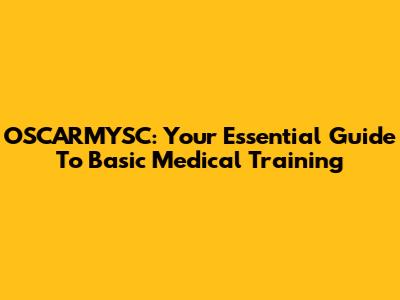 OSCARMYSC: Your Essential Guide To Basic Medical Training