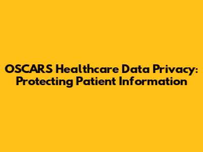 OSCARS Healthcare Data Privacy: Protecting Patient Information