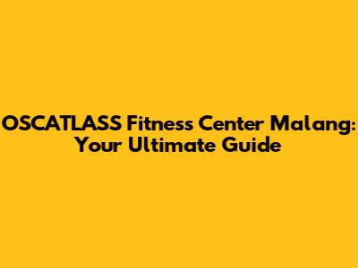 OSCATLASS Fitness Center Malang: Your Ultimate Guide