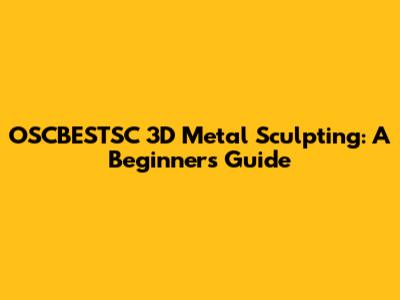 OSCBESTSC 3D Metal Sculpting: A Beginner's Guide