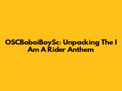 OSCBoboiBoySc: Unpacking The 'I Am A Rider' Anthem