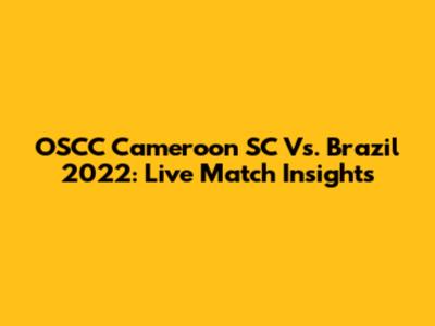OSCC Cameroon SC Vs. Brazil 2022: Live Match Insights