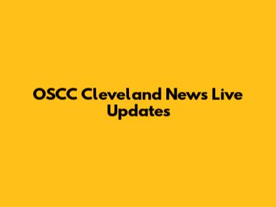 OSCC Cleveland News Live Updates