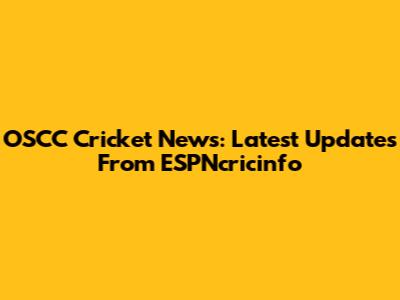 OSCC Cricket News: Latest Updates From ESPNcricinfo