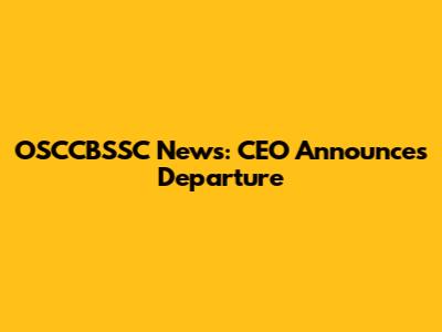 OSCCBSSC News: CEO Announces Departure
