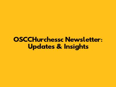 OSCCHurchessc Newsletter: Updates & Insights