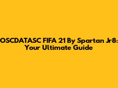 OSCDATASC FIFA 21 By Spartan Jr8: Your Ultimate Guide