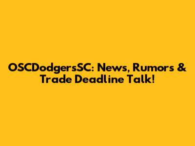 OSCDodgersSC: News, Rumors & Trade Deadline Talk!