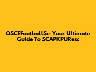 OSCEFootballSc: Your Ultimate Guide To SCAPKPUResc