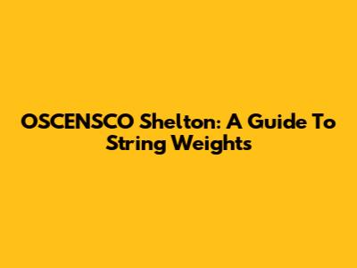OSCENSCO Shelton: A Guide To String Weights