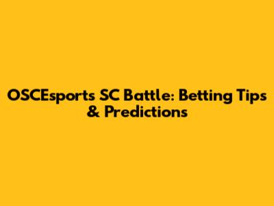 OSCEsports SC Battle: Betting Tips & Predictions