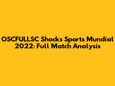 OSCFULLSC Shocks Sports Mundial 2022: Full Match Analysis