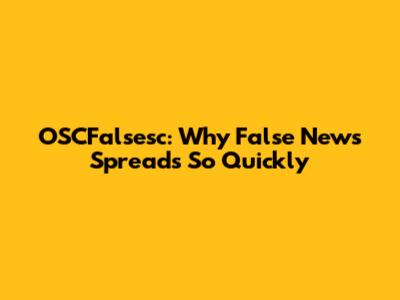 OSCFalsesc: Why False News Spreads So Quickly