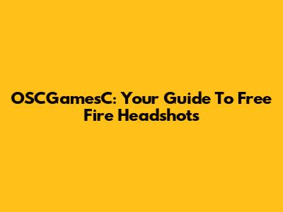 OSCGamesC: Your Guide To Free Fire Headshots