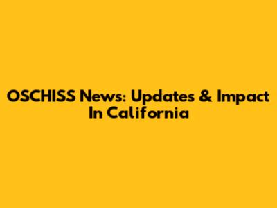OSCHISS News: Updates & Impact In California