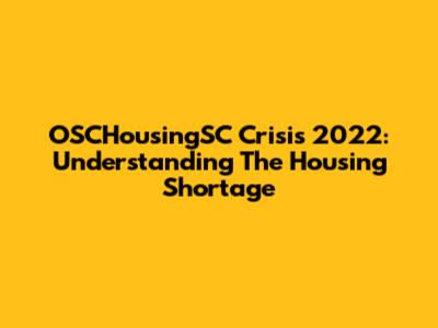 OSCHousingSC Crisis 2022: Understanding The Housing Shortage