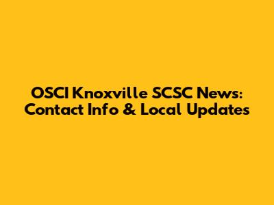 OSCI Knoxville SCSC News: Contact Info & Local Updates
