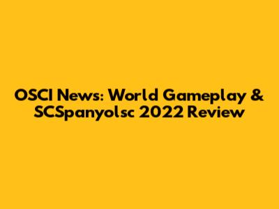 OSCI News: World Gameplay & SCSpanyolsc 2022 Review