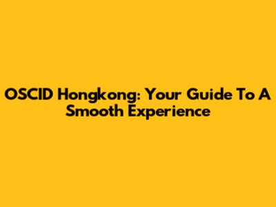 OSCID Hongkong: Your Guide To A Smooth Experience