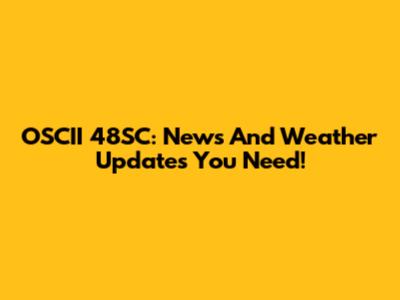 OSCII 48SC: News And Weather Updates You Need!
