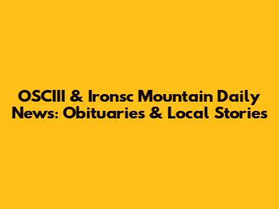 OSCIII & Ironsc Mountain Daily News: Obituaries & Local Stories