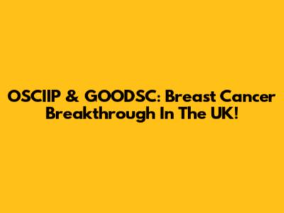 OSCIIP & GOODSC: Breast Cancer Breakthrough In The UK!