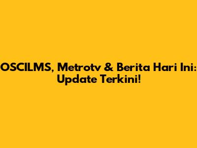 OSCILMS, Metrotv & Berita Hari Ini: Update Terkini!