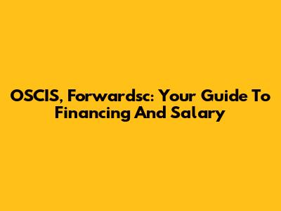 OSCIS, Forwardsc: Your Guide To Financing And Salary