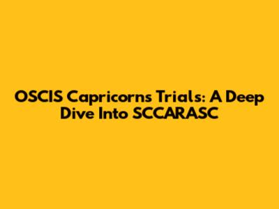OSCIS Capricorns Trials: A Deep Dive Into SCCARASC