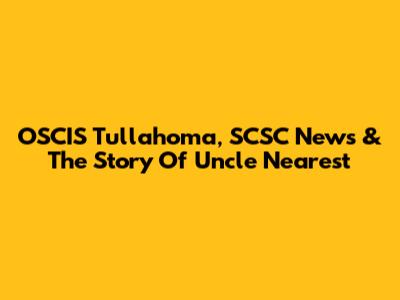 OSCIS Tullahoma, SCSC News & The Story Of Uncle Nearest