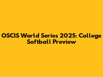OSCIS World Series 2025: College Softball Preview