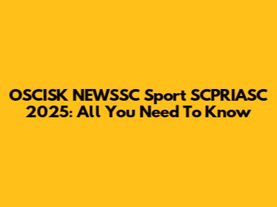 OSCISK NEWSSC Sport SCPRIASC 2025: All You Need To Know