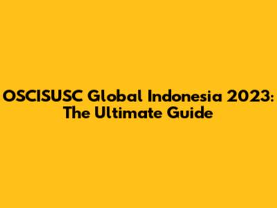 OSCISUSC Global Indonesia 2023: The Ultimate Guide