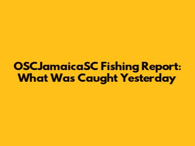 OSCJamaicaSC Fishing Report: What Was Caught Yesterday