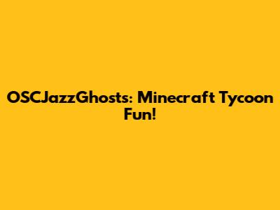 OSCJazzGhosts: Minecraft Tycoon Fun!
