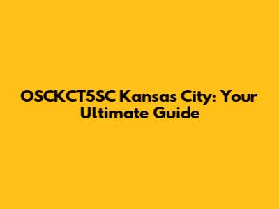 OSCKCT5SC Kansas City: Your Ultimate Guide