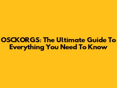OSCKORGS: The Ultimate Guide To Everything You Need To Know