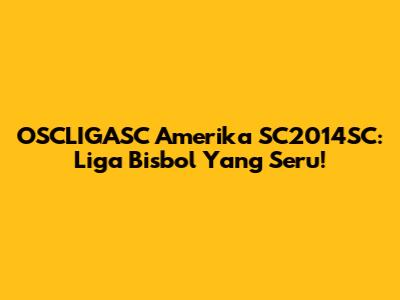 OSCLIGASC Amerika SC2014SC: Liga Bisbol Yang Seru!
