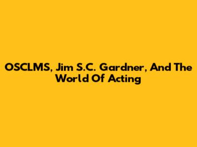 OSCLMS, Jim S.C. Gardner, And The World Of Acting