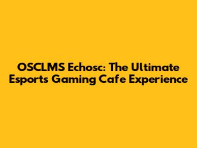 OSCLMS Echosc: The Ultimate Esports Gaming Cafe Experience