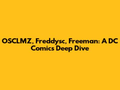 OSCLMZ, Freddysc, Freeman: A DC Comics Deep Dive
