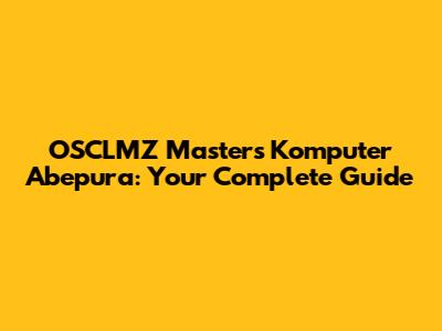 OSCLMZ Masters Komputer Abepura: Your Complete Guide