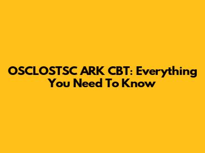 OSCLOSTSC ARK CBT: Everything You Need To Know
