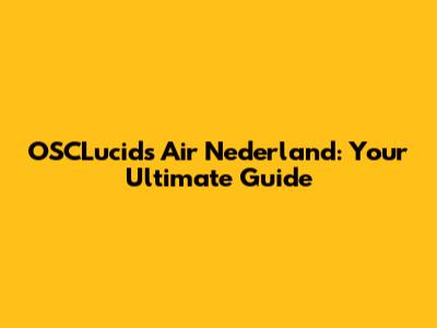 OSCLucids Air Nederland: Your Ultimate Guide